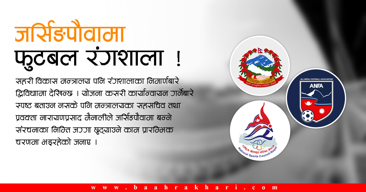 जर्सिङपौवामा फुटबल रंगशाला बनाउन २० करोड, एन्फा र राखेप नै छैनन् जानकार