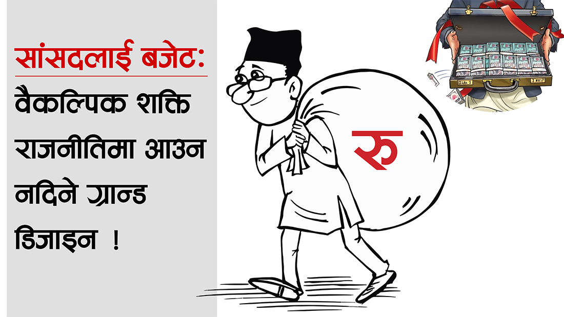 सांसदलाई बजेटः वैकल्पिक शक्ति राजनीतिमा आउन नदिने ग्रान्ड डिजाइन !